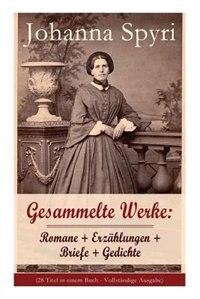 Gesammelte Werke: Romane + Erzählungen + Briefe + Gedichte (Band 1/2): 28 Titel: Heidi; Heimatlos; In sicherer Hut; E by JOHANNA SPYRI