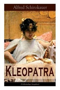 Kleopatra: Lebensgeschichte der legendären ägyptischen Königin (Historischer Roman) by Alfred Schirokauer