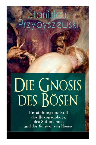 Die Gnosis des Bösen - Entstehung und Kult des Hexensabbats, des Satanismus und der Schwarzen Messe: Die Synagoge des Satan by Stanislaw Przybyszewski