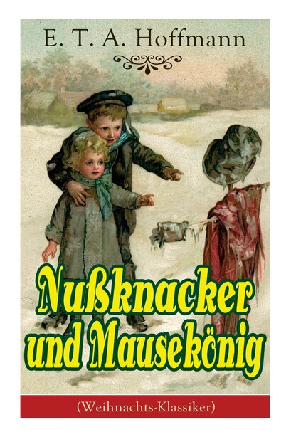 Nußknacker und Mausekönig (Weihnachts-Klassiker): Ein spannendes Kunstmärchen von dem Meister der schwarzen Romantik by E. T. A. Hoffmann