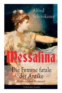 Messalina - Die Femme fatale der Antike (Historisher Roman): Die skandalumwitterte Gemahlin des römischen Kaisers Claudius - die den von ihr begehrten Männern V