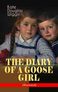 THE DIARY OF A GOOSE GIRL (Illustrated): Children's Book for Girls by Kate Douglas Wiggin