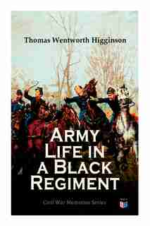 Army Life In A Black Regiment: Civil War Memories Series by Thomas Wentworth Higginson
