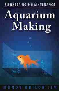 Aquarium Making- Fishkeeping & Maintenance by Mundy Jim