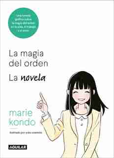 La Magia Del Orden. La Novela: Una Novela Gráfica Sobre La Magia Del Orden En La Vida, El Trabajo Y El Amor / The Life-changing Manga Of Tidying Up by Marie Kondo