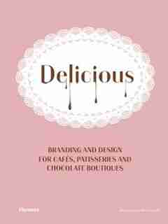 Delicious: Branding And Design For Cafes, Patisseries And Chocolate Boutiques by Wang Shaoqiang