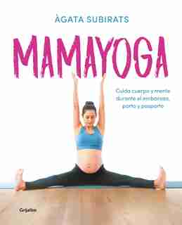 Mamayoga: Cuida Cuerpo Y Mente Durante El Embarazo, Parto Y Posparto / Momyoga: Take Care Of Mind And Body Through Pregnancy, Birth, And Postpartum by Agata Subirats