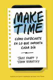 Make Time (spanish Edition): Cómo Enfocarte En Lo Que Importa Cada Día by Jake Knapp