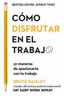 Cómo Disfrutar En El Trabajo (the Joy Of Work Spanish Edition): 30 Maneras De Apasionarte Con Tu Trabajo by Bruce Daisley