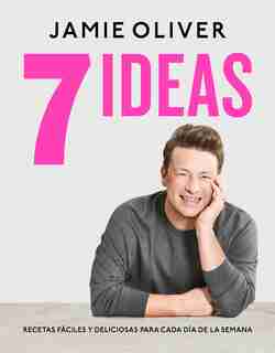 7 Ideas: Recetas Fáciles Y Deliciosas Para Cada Día De La Semana / 7 Ways : Easy Ideas For Every Day Of The Week by Jamie Oliver
