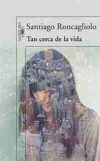 Tan cerca de la vida by Santiago Roncagliolo