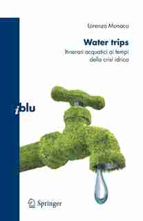 Water Trips: Itinerari Acquatici Ai Tempi Della Crisi Idrica by Monaco Lorenzo