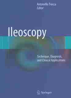 Ileoscopy: Technique, Diagnosis, and Clinical Applications by Antonello Trecca