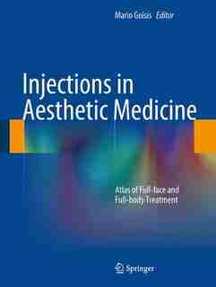 Injections in Aesthetic Medicine: Atlas of Full-face and Full-body Treatment by Mario Goisis