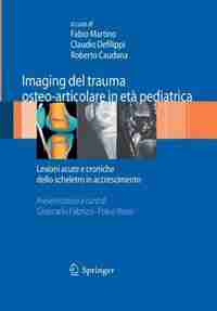 Imaging del trauma osteo-articolare in età pediatrica: Lesioni acute e croniche dello scheletro in accrescimento by Fabio Martino
