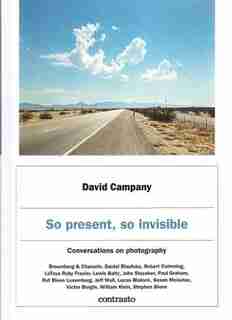 So Present, So Invisible: Conversations On Photography by David Campany
