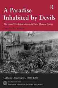 A Paradise Inhabited By Devils: The Jesuits' Civilizing Mission In Early Modern Naples by Jennifer D. Selwyn