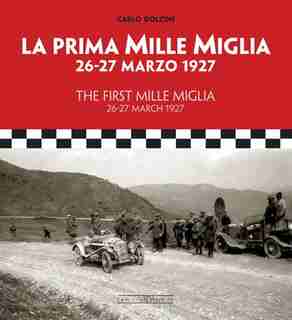 The First Mille Miglia / La Prima Mille Miglia: 26-27 March 1927 / 26-27 Marzo 1927 by Carlo Dolcini