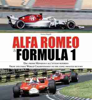 Alfa Romeo & Formula 1: Dal Primo Mondiale All?atteso Ritorno/ From The First World Championship To The Long-awaited Return by Enrico Mapelli