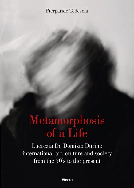 Metamorphosis Of A Life: Lucrezia De Domizio Durini: International Art, Culture And Society From The 70s To The Present by Pierparide Tedeschi