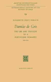 Damião De Gois: The Life and Thought of a Portuguese Humanist, 1502-1574 by Elisabeth Feist Hirsch