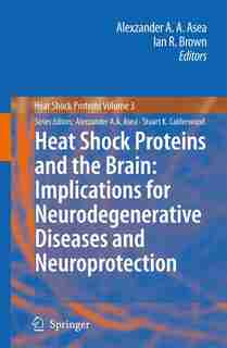 Heat Shock Proteins And The Brain: Implications For Neurodegenerative Diseases And Neuroprotection by Alexzander A.A. Asea