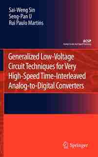 Generalized Low-Voltage Circuit Techniques for Very High-Speed Time-Interleaved Analog-to-Digital Converters by Sai-Weng Sin