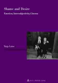 Shame and Desire: Emotion, Intersubjectivity, Cinema by Tarja Laine