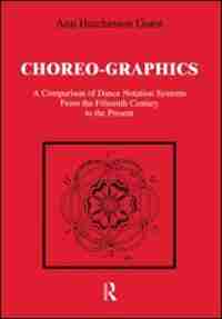 Choreographics: A Comparison of Dance Notation Systems from the Fifteenth Century to the Present by Ann Hutchinson Guest