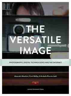 The Versatile Image: Photography, Digital Technologies and the Internet by Alexandra Moschovi