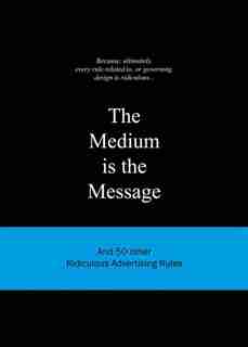 The Medium is the Message: And 50 Other Ridiculous Advertising Rules by Anneloes van Gaalen