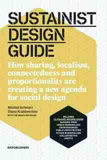 Sustainist Design Guide: How Sharing, Localism, Connectedness and Proportionality Are Creating a New Agenda for Social Design by Michiel Schwarz