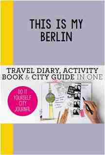 This Is My Berlin: Do-it-yourself City Journal by Petra De Hamer