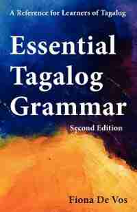 Essential Tagalog Grammar - A Reference For Learners Of Tagalog - Second Edition: A Reference For Learners Of Tagalog by Fiona De Vos