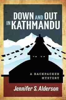 Down And Out In Kathmandu: A Backpacker Mystery by Jennifer S. Alderson