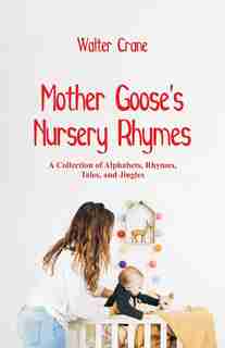Mother Goose's Nursery Rhymes: A Collection of Alphabets, Rhymes, Tales, and Jingles by Walter Crane