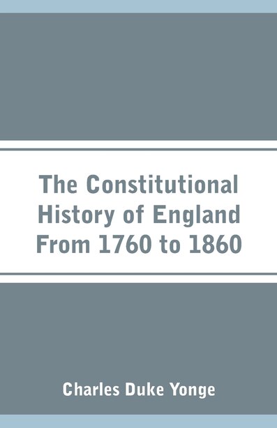 The Constitutional History of England From 1760 to 1860 by Charles Duke Yonge