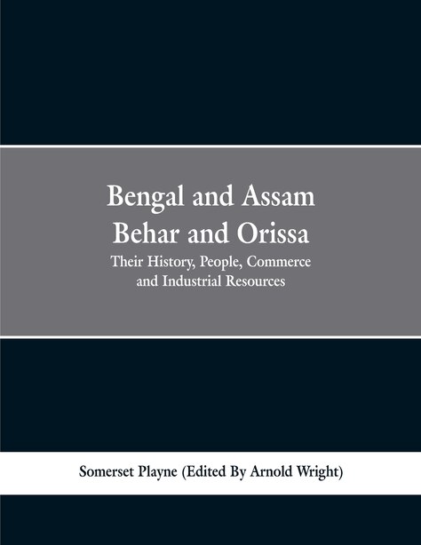 Bengal and Assam, Behar and Orissa: their history, people, commerce and industrial resources by Somerset Playne