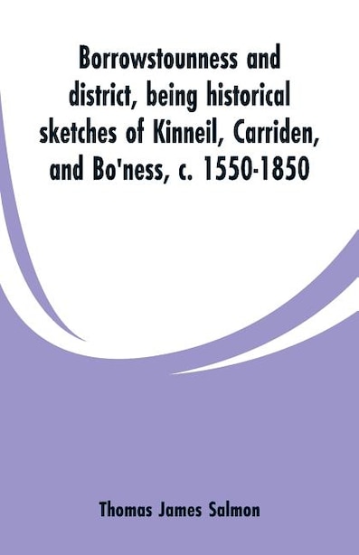 Borrowstounness and district: being historical sketches of Kinneil, Carriden, and Bo'ness, c. 1550-1850 by Thomas James Salmon