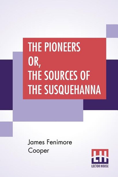 The Pioneers Or, The Sources Of The Susquehanna: A Descriptive Tale by James Fenimore Cooper