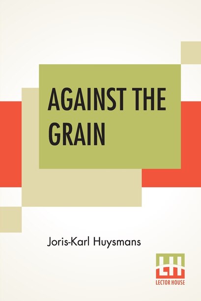 Against The Grain: Translated By John Howard by JORIS-KARL HUYSMANS