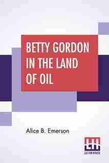 Betty Gordon In The Land Of Oil: Or The Farm That Was Worth A Fortune by Alice B. Emerson