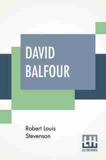 David Balfour: Being Memoirs Of His Adventures At Home And Abroad; The Second Part - In Which Are Set Forth His Mi by Robert Louis Stevenson