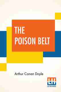 The Poison Belt: Being An Account Of Another Adventure Of Prof. George E. Challenger, Lord John Roxton, Prof. Summer by Arthur Conan Doyle