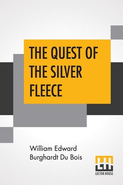 The Quest Of The Silver Fleece: A Novel by William Edward Burghardt Du Bois