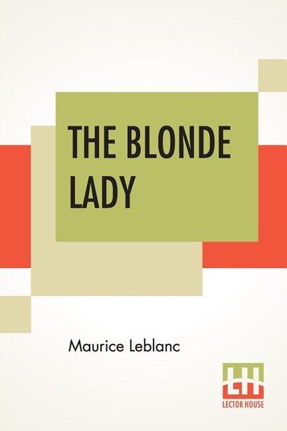 The Blonde Lady: Being A Record Of The Duel Of Wits Between Arsène Lupin And The English Detective, Translated By Al by MAURICE LEBLANC