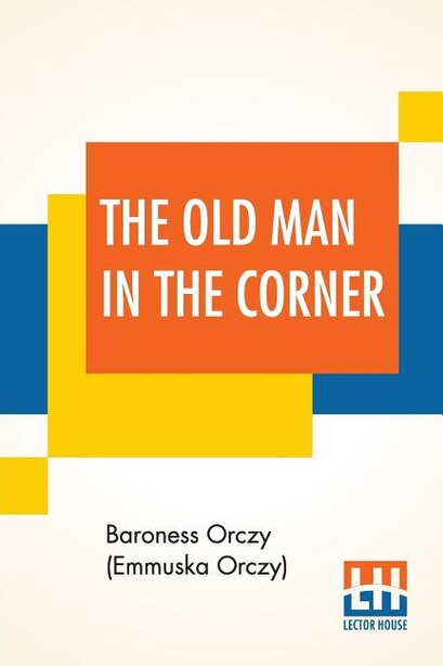The Old Man In The Corner by Baroness Orczy (emmuska Orczy)
