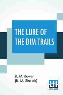 The Lure Of The Dim Trails by Bertha Muzzy Bower (B. M. Sinclair)