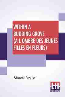 Within A Budding Grove (a L Ombre Des Jeunes Filles En Fleurs): Translated From The French By C. K. Scott Moncrieff by Marcel Proust