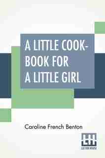 A Little Cook-book For A Little Girl by Caroline French Benton
